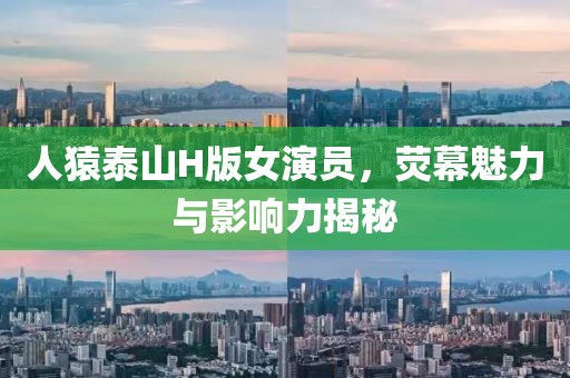 人猿泰山H版女演员，荧幕魅力与影响力揭秘