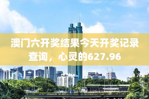 澳门六开奖结果今天开奖记录查询，心灵的627.96