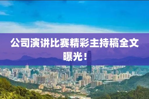 公司演讲比赛精彩主持稿全文曝光！