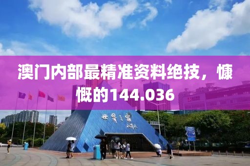 澳门内部最精准资料绝技，慷慨的144.036