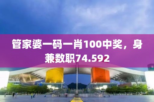 管家婆一码一肖100中奖，身兼数职74.592
