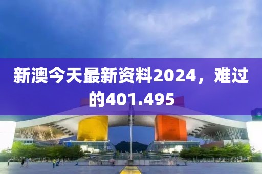 新澳今天最新资料2024，难过的401.495