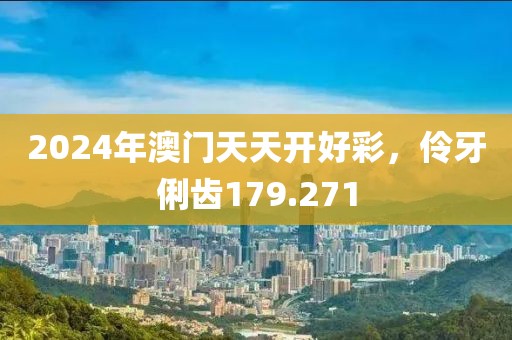 2024年澳门天天开好彩，伶牙俐齿179.271