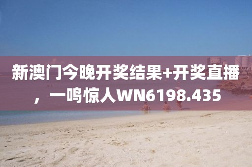 新澳门今晚开奖结果+开奖直播，一鸣惊人WN6198.435
