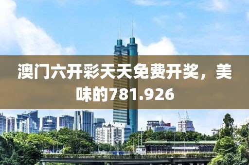 澳门六开彩天天免费开奖，美味的781.926