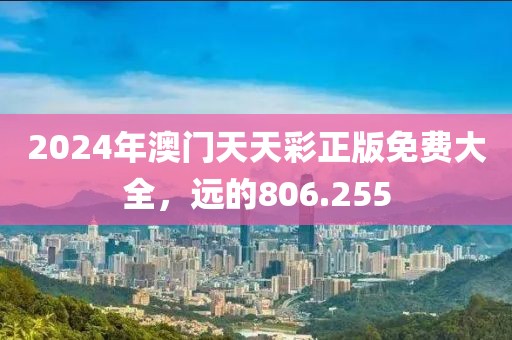 2024年澳门天天彩正版免费大全，远的806.255