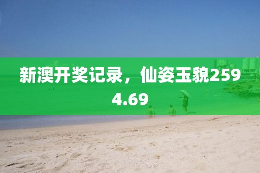 新澳开奖记录，仙姿玉貌2594.69