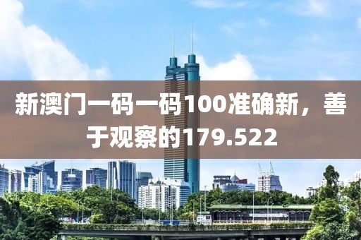 新澳门一码一码100准确新，善于观察的179.522