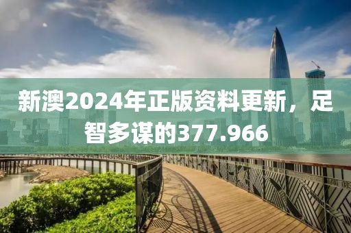 新澳2024年正版资料更新，足智多谋的377.966