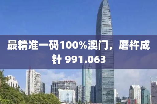 最精准一码100%澳门，磨杵成针 991.063