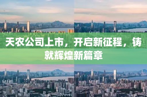 天农公司上市，开启新征程，铸就辉煌新篇章