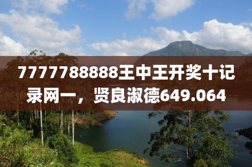 7777788888王中王开奖十记录网一，贤良淑德649.064
