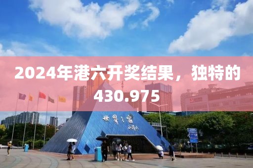 2024年港六开奖结果，独特的430.975