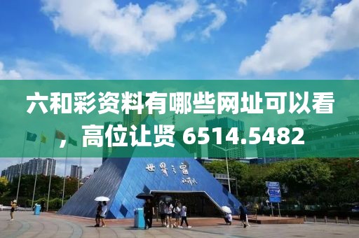 六和彩资料有哪些网址可以看，高位让贤 6514.5482