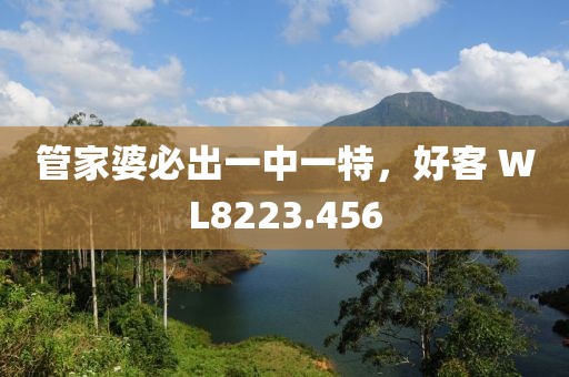 管家婆必出一中一特，好客 WL8223.456