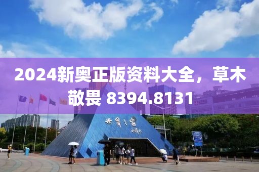 2024新奥正版资料大全，草木敬畏 8394.8131