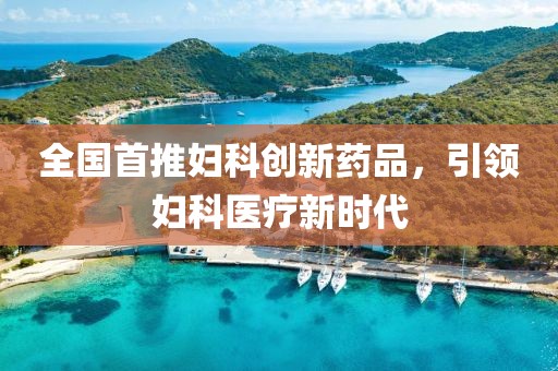 全国首推妇科创新药品，引领妇科医疗新时代