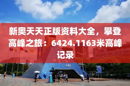 新奥天天正版资料大全，攀登高峰之旅：6424.1163米高峰记录