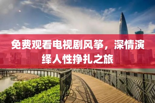 免费观看电视剧风筝，深情演绎人性挣扎之旅