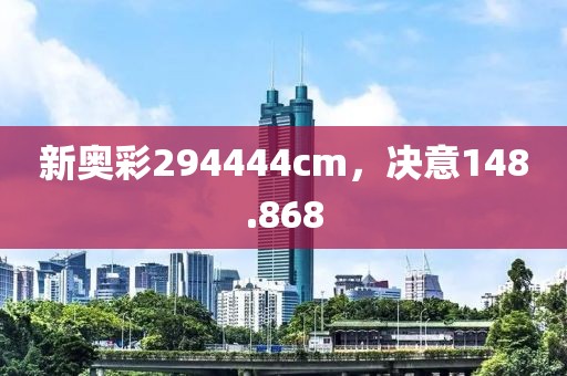 新奥彩294444cm，决意148.868