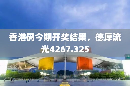 香港码今期开奖结果，德厚流光4267.325
