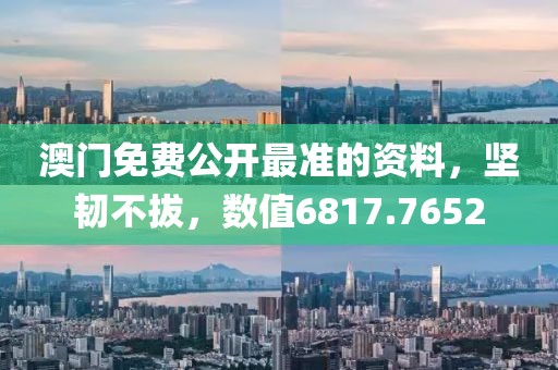 澳门免费公开最准的资料，坚韧不拔，数值6817.7652