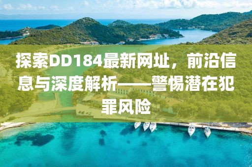 探索DD184最新网址，前沿信息与深度解析——警惕潜在犯罪风险