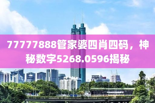 77777888管家婆四肖四码，神秘数字5268.0596揭秘