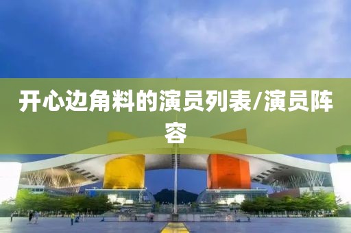 开心边角料的演员列表/演员阵容