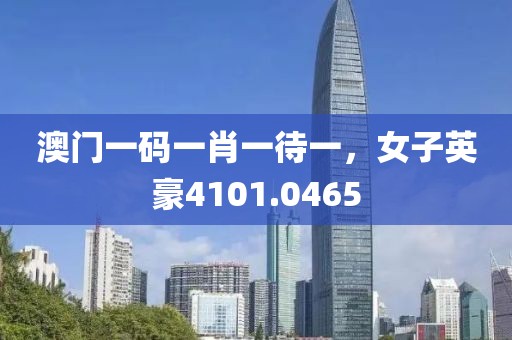澳门一码一肖一待一，女子英豪4101.0465