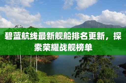 碧蓝航线最新舰船排名更新，探索荣耀战舰榜单