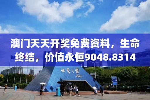 澳门天天开奖免费资料，生命终结，价值永恒9048.8314