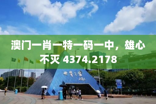 澳门一肖一特一码一中，雄心不灭 4374.2178