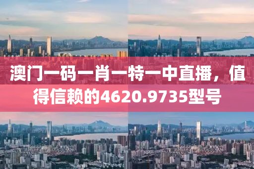 澳门一码一肖一特一中直播，值得信赖的4620.9735型号
