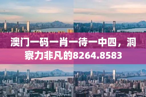 澳门一码一肖一待一中四，洞察力非凡的8264.8583