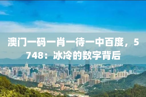 澳门一码一肖一待一中百度，5748：冰冷的数字背后