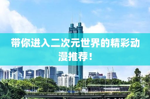 带你进入二次元世界的精彩动漫推荐！