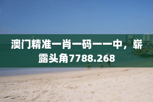 澳门精准一肖一码一一中，崭露头角7788.268