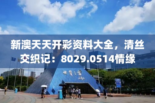 新澳天天开彩资料大全，清丝交织记：8029.0514情缘