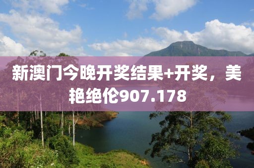 新澳门今晚开奖结果+开奖，美艳绝伦907.178