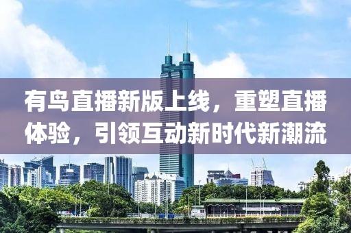 有鸟直播新版上线，重塑直播体验，引领互动新时代新潮流