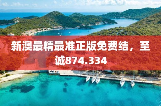 新澳最精最准正版免费结，至诚874.334