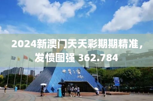 2024新澳门天天彩期期精准，发愤图强 362.784
