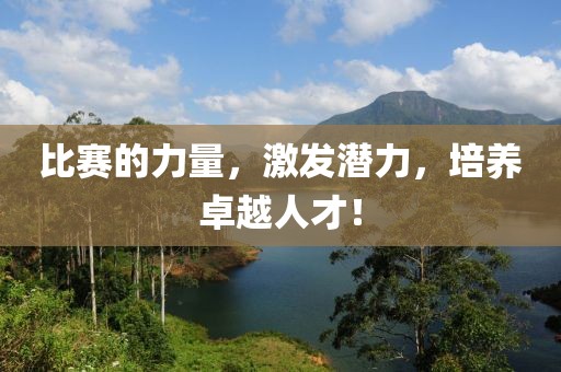 比赛的力量，激发潜力，培养卓越人才！