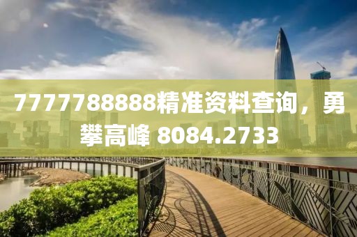 7777788888精准资料查询，勇攀高峰 8084.2733