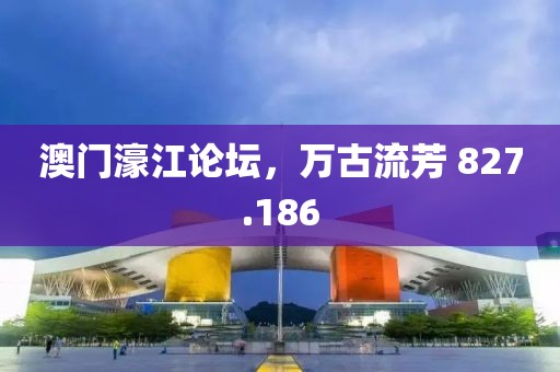澳门濠江论坛，万古流芳 827.186