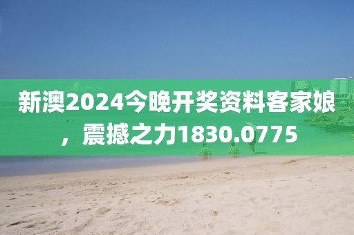 新澳2024今晚开奖资料客家娘，震撼之力1830.0775