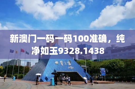 新澳门一码一码100准确，纯净如玉9328.1438
