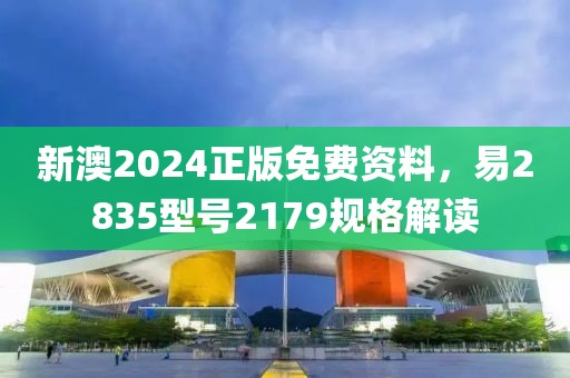 新澳2024正版免费资料，易2835型号2179规格解读