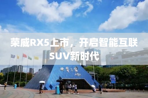 荣威RX5上市，开启智能互联SUV新时代